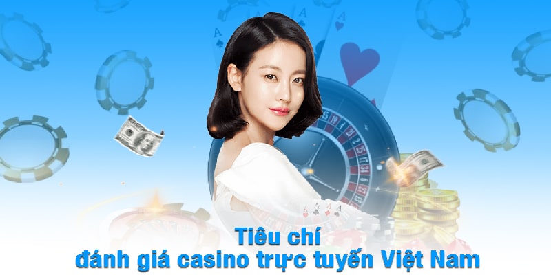 Tiêu chí đánh giá casino trực tuyến Việt Nam